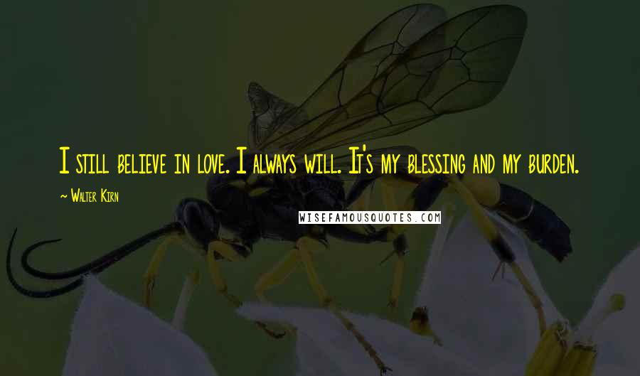 Walter Kirn Quotes: I still believe in love. I always will. It's my blessing and my burden.