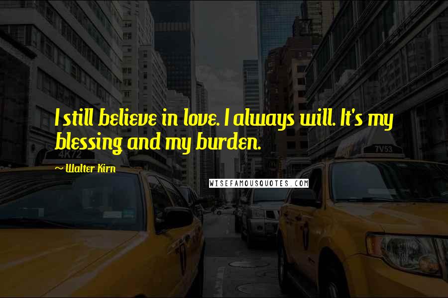 Walter Kirn Quotes: I still believe in love. I always will. It's my blessing and my burden.