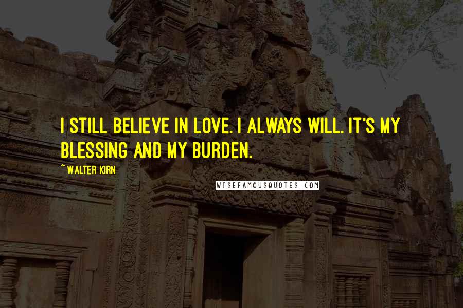 Walter Kirn Quotes: I still believe in love. I always will. It's my blessing and my burden.