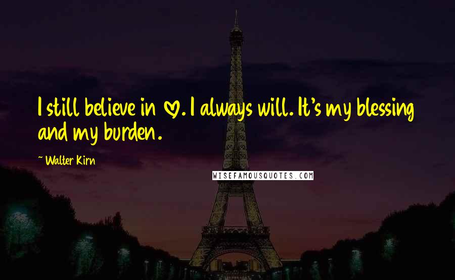 Walter Kirn Quotes: I still believe in love. I always will. It's my blessing and my burden.