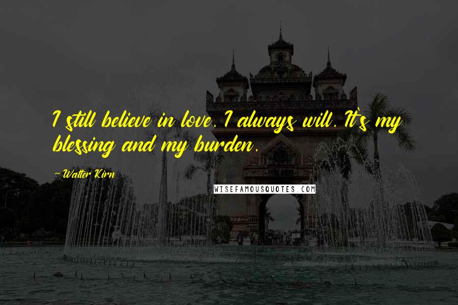 Walter Kirn Quotes: I still believe in love. I always will. It's my blessing and my burden.