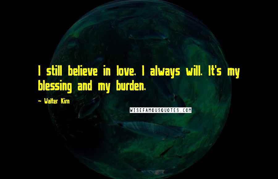 Walter Kirn Quotes: I still believe in love. I always will. It's my blessing and my burden.