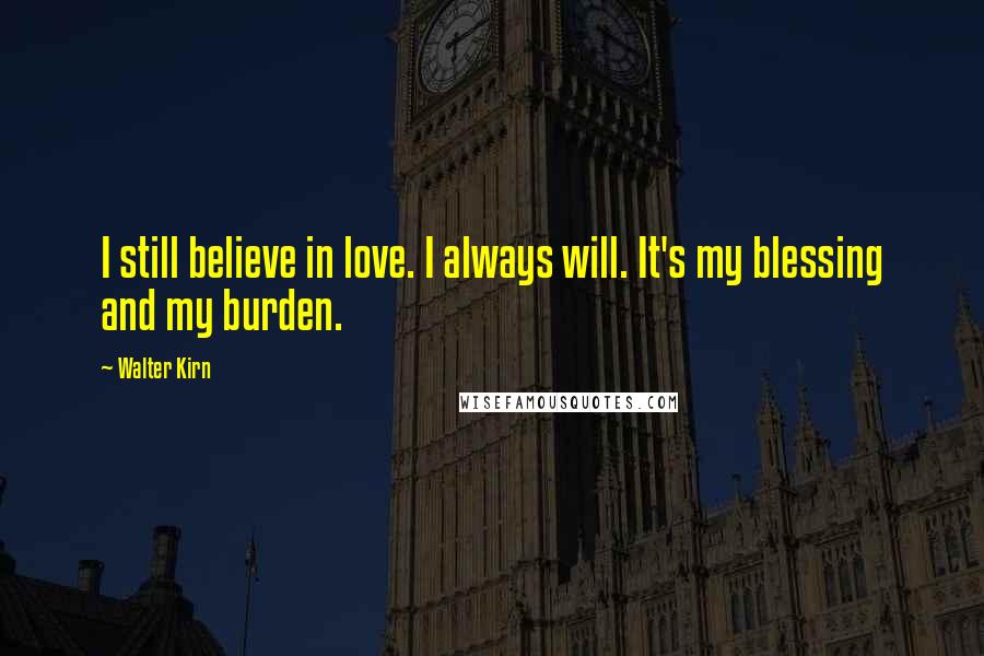 Walter Kirn Quotes: I still believe in love. I always will. It's my blessing and my burden.