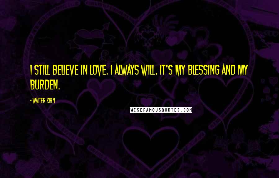 Walter Kirn Quotes: I still believe in love. I always will. It's my blessing and my burden.