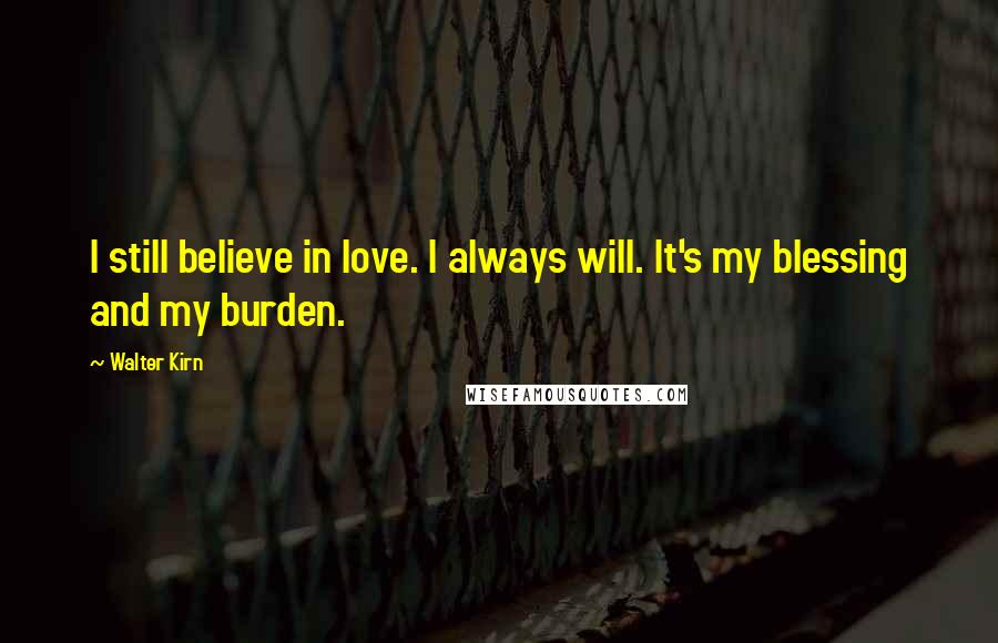 Walter Kirn Quotes: I still believe in love. I always will. It's my blessing and my burden.