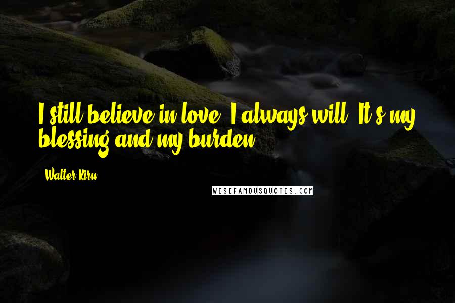 Walter Kirn Quotes: I still believe in love. I always will. It's my blessing and my burden.