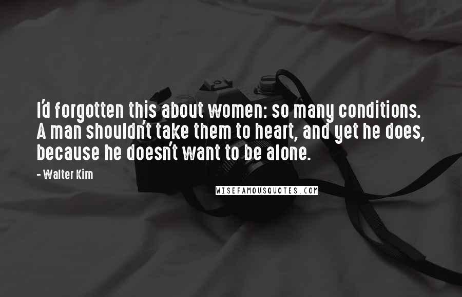 Walter Kirn Quotes: I'd forgotten this about women: so many conditions. A man shouldn't take them to heart, and yet he does, because he doesn't want to be alone.