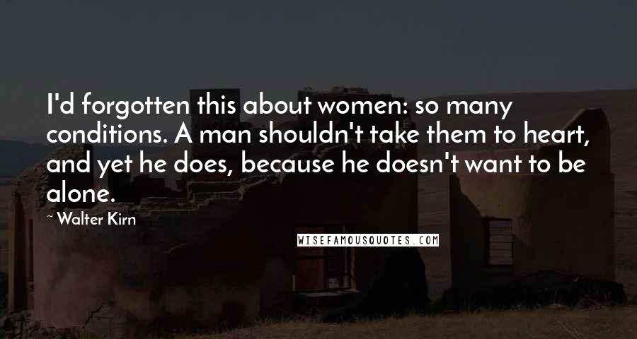 Walter Kirn Quotes: I'd forgotten this about women: so many conditions. A man shouldn't take them to heart, and yet he does, because he doesn't want to be alone.