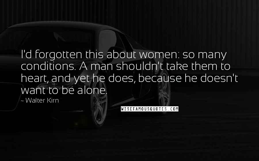 Walter Kirn Quotes: I'd forgotten this about women: so many conditions. A man shouldn't take them to heart, and yet he does, because he doesn't want to be alone.