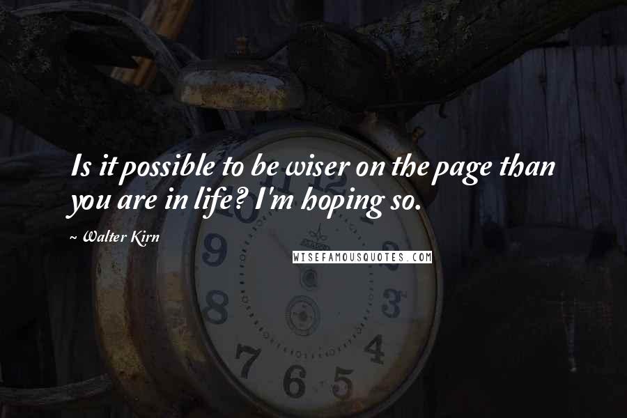 Walter Kirn Quotes: Is it possible to be wiser on the page than you are in life? I'm hoping so.