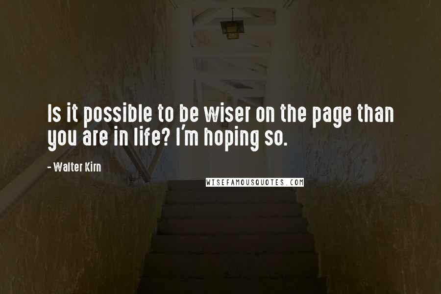 Walter Kirn Quotes: Is it possible to be wiser on the page than you are in life? I'm hoping so.