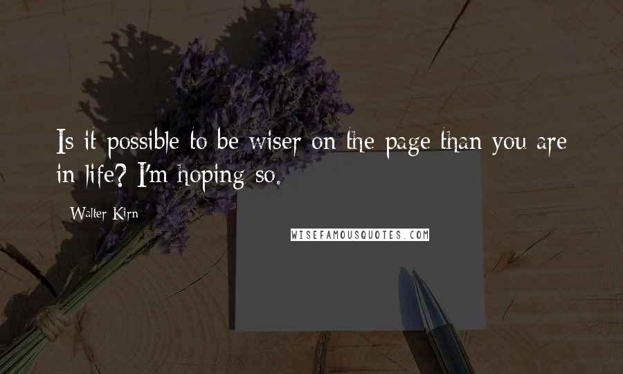 Walter Kirn Quotes: Is it possible to be wiser on the page than you are in life? I'm hoping so.