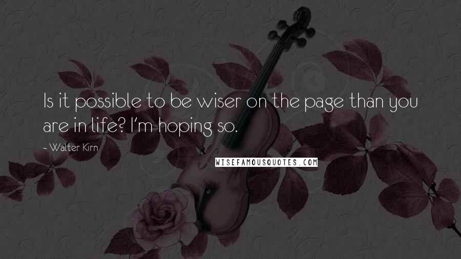 Walter Kirn Quotes: Is it possible to be wiser on the page than you are in life? I'm hoping so.
