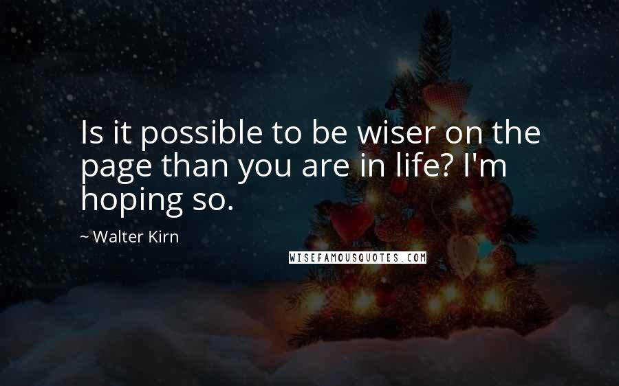 Walter Kirn Quotes: Is it possible to be wiser on the page than you are in life? I'm hoping so.
