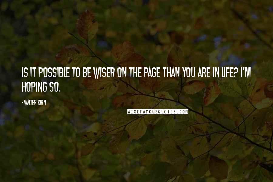 Walter Kirn Quotes: Is it possible to be wiser on the page than you are in life? I'm hoping so.