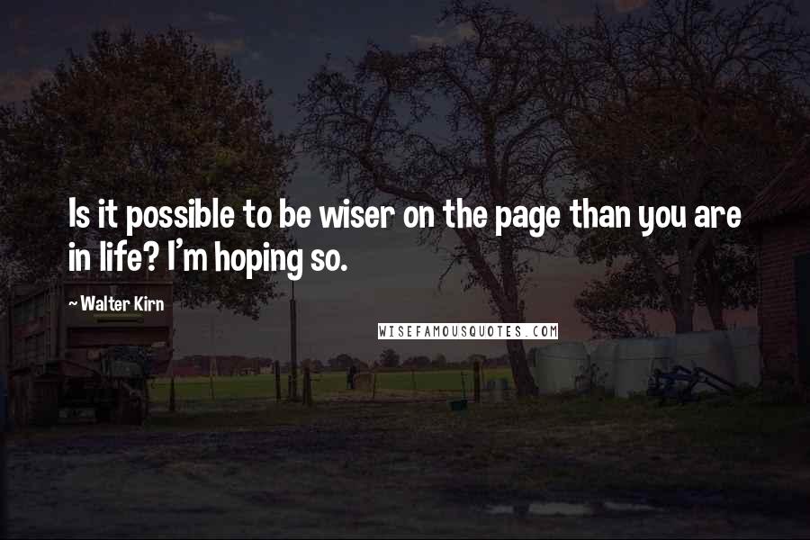 Walter Kirn Quotes: Is it possible to be wiser on the page than you are in life? I'm hoping so.