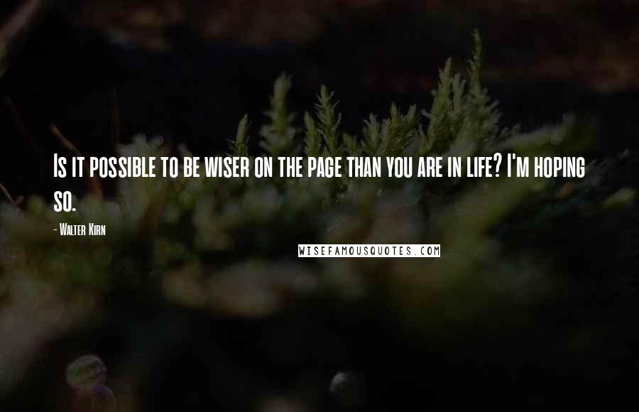Walter Kirn Quotes: Is it possible to be wiser on the page than you are in life? I'm hoping so.