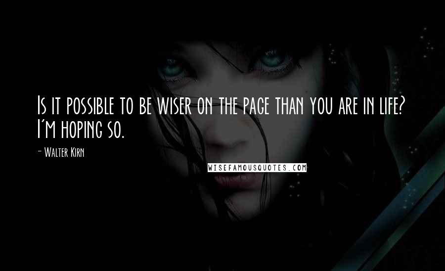 Walter Kirn Quotes: Is it possible to be wiser on the page than you are in life? I'm hoping so.