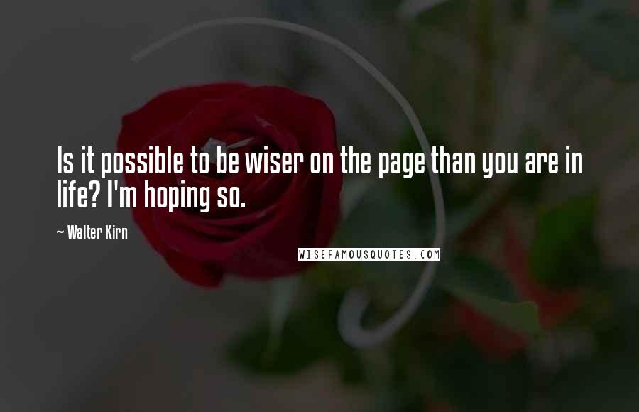 Walter Kirn Quotes: Is it possible to be wiser on the page than you are in life? I'm hoping so.