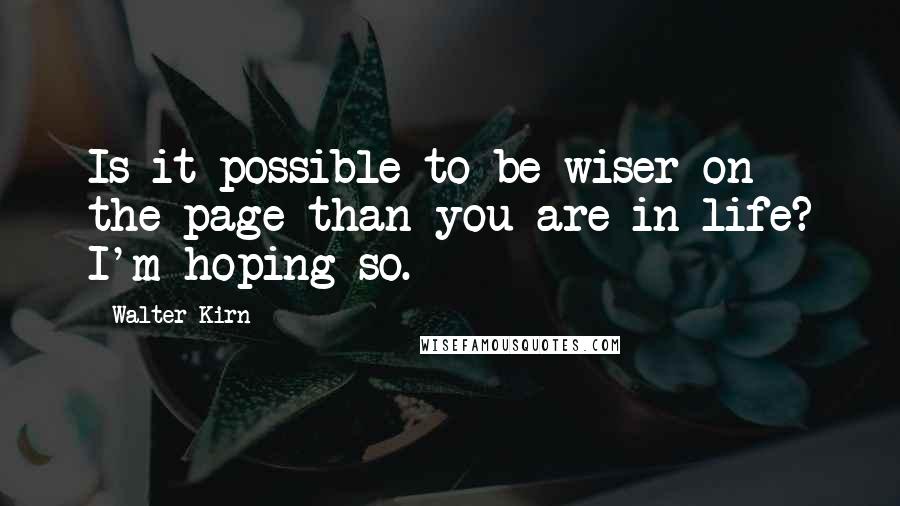 Walter Kirn Quotes: Is it possible to be wiser on the page than you are in life? I'm hoping so.