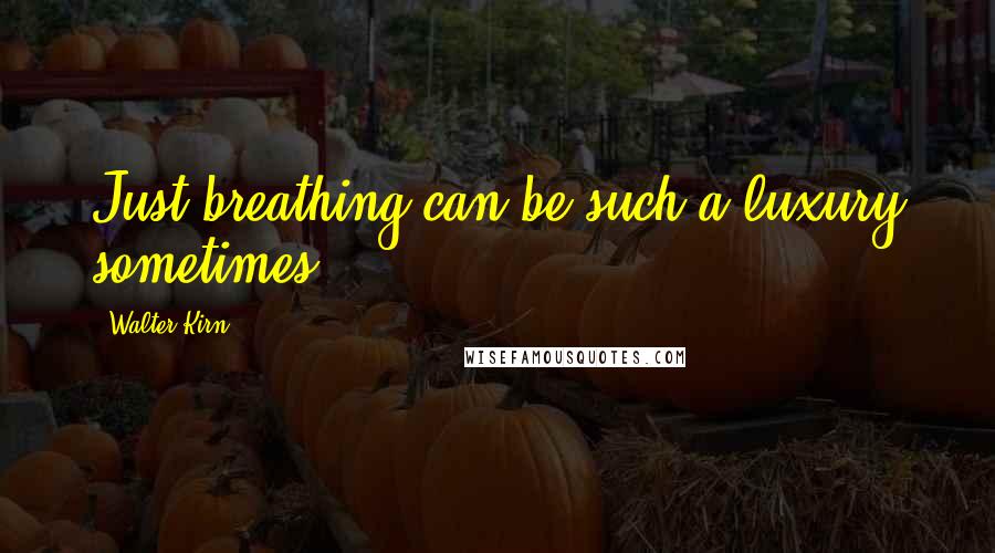 Walter Kirn Quotes: Just breathing can be such a luxury sometimes.