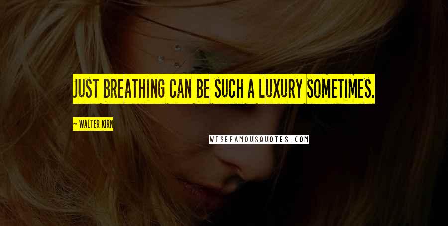 Walter Kirn Quotes: Just breathing can be such a luxury sometimes.