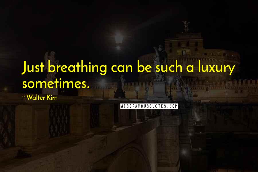 Walter Kirn Quotes: Just breathing can be such a luxury sometimes.