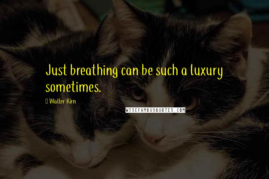 Walter Kirn Quotes: Just breathing can be such a luxury sometimes.