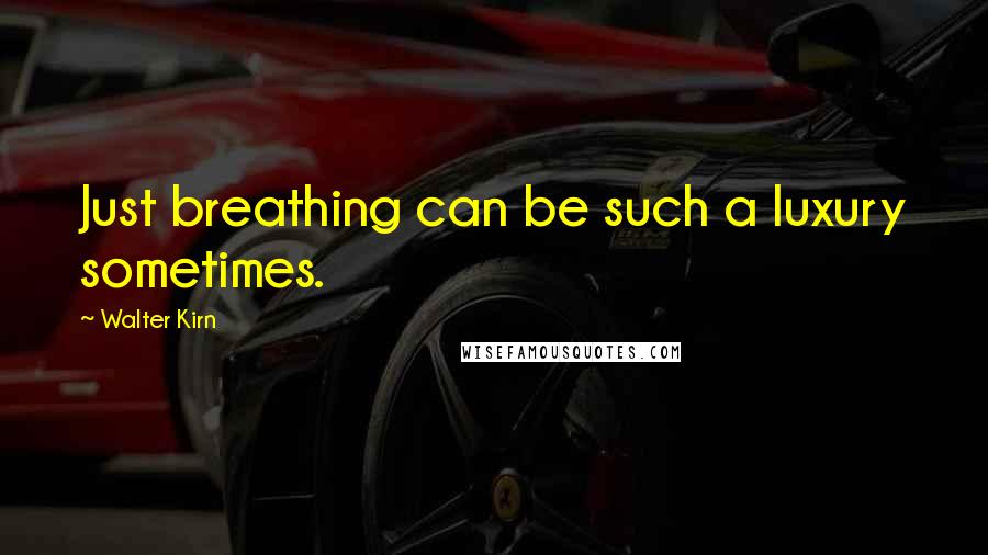 Walter Kirn Quotes: Just breathing can be such a luxury sometimes.