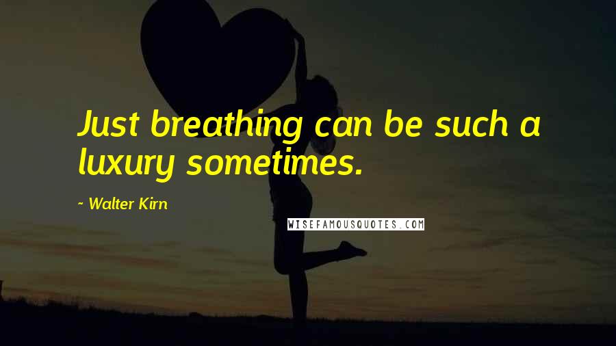 Walter Kirn Quotes: Just breathing can be such a luxury sometimes.