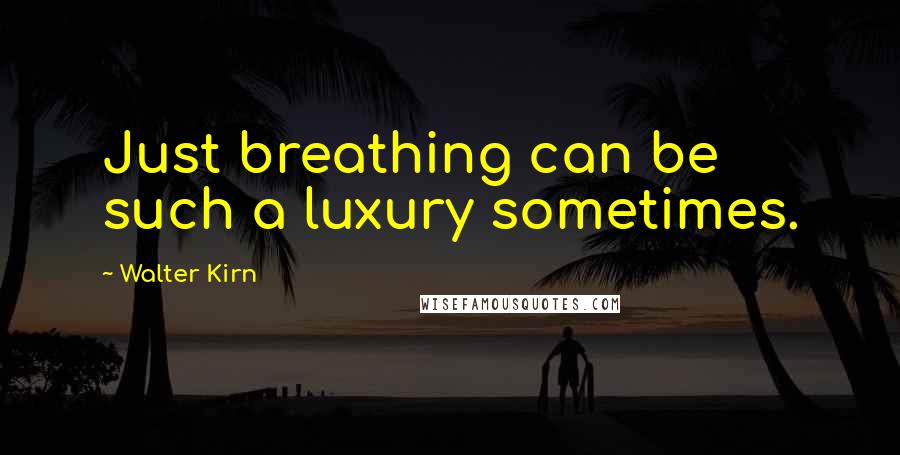 Walter Kirn Quotes: Just breathing can be such a luxury sometimes.
