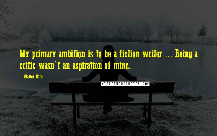 Walter Kirn Quotes: My primary ambition is to be a fiction writer ... Being a critic wasn't an aspiration of mine.