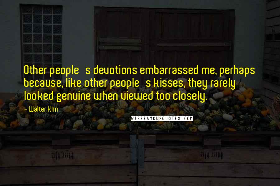 Walter Kirn Quotes: Other people's devotions embarrassed me, perhaps because, like other people's kisses, they rarely looked genuine when viewed too closely.