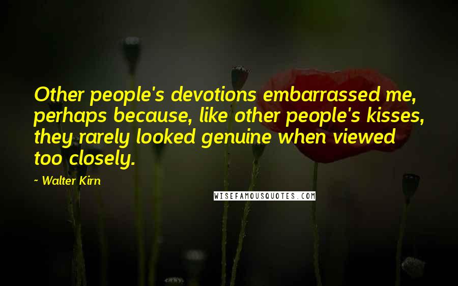 Walter Kirn Quotes: Other people's devotions embarrassed me, perhaps because, like other people's kisses, they rarely looked genuine when viewed too closely.