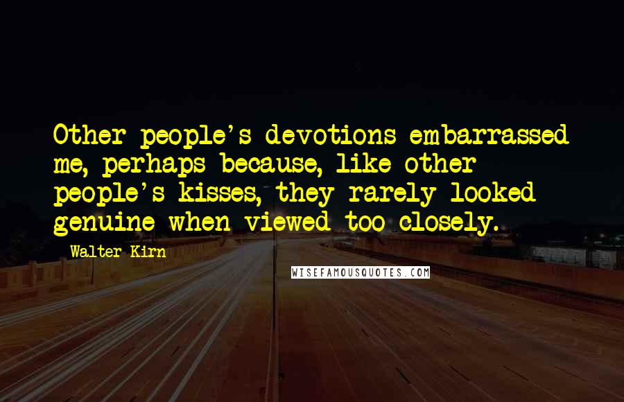 Walter Kirn Quotes: Other people's devotions embarrassed me, perhaps because, like other people's kisses, they rarely looked genuine when viewed too closely.