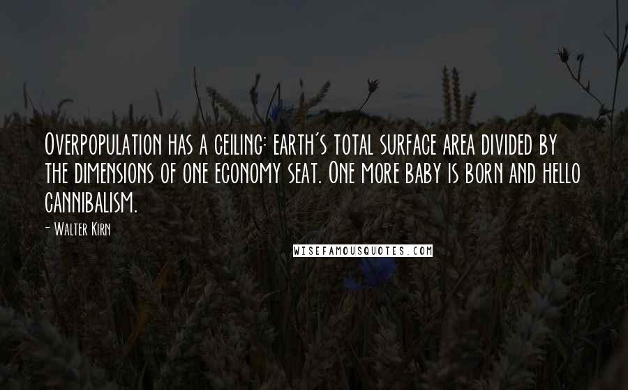 Walter Kirn Quotes: Overpopulation has a ceiling: earth's total surface area divided by the dimensions of one economy seat. One more baby is born and hello cannibalism.