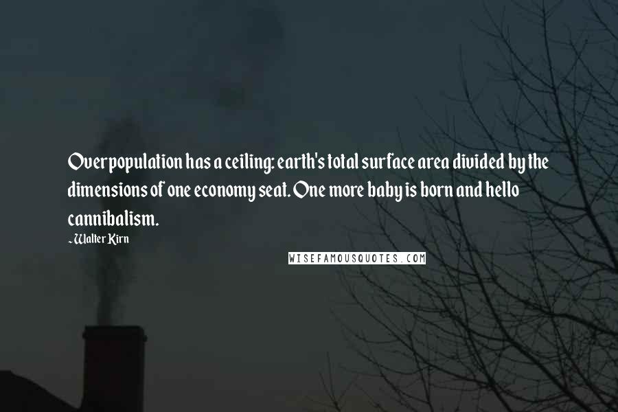 Walter Kirn Quotes: Overpopulation has a ceiling: earth's total surface area divided by the dimensions of one economy seat. One more baby is born and hello cannibalism.