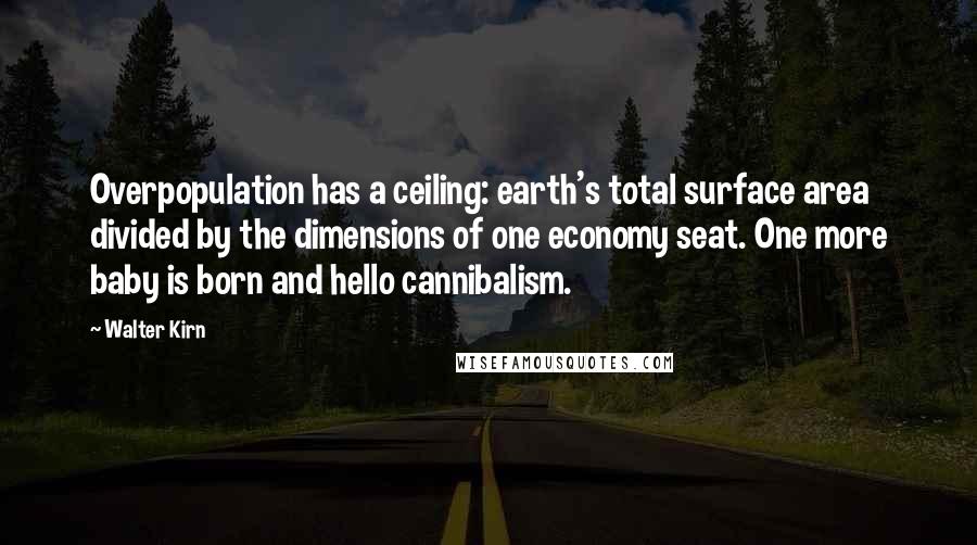 Walter Kirn Quotes: Overpopulation has a ceiling: earth's total surface area divided by the dimensions of one economy seat. One more baby is born and hello cannibalism.