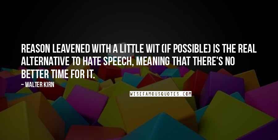 Walter Kirn Quotes: Reason leavened with a little wit (if possible) is the real alternative to hate speech, meaning that there's no better time for it.