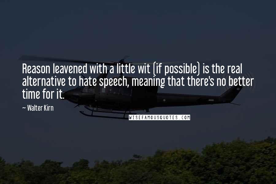 Walter Kirn Quotes: Reason leavened with a little wit (if possible) is the real alternative to hate speech, meaning that there's no better time for it.