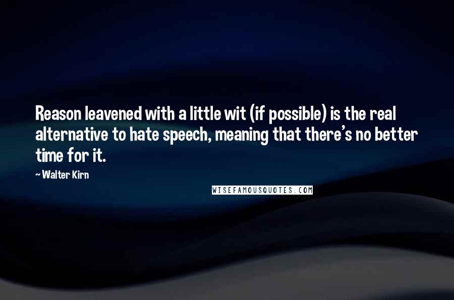 Walter Kirn Quotes: Reason leavened with a little wit (if possible) is the real alternative to hate speech, meaning that there's no better time for it.