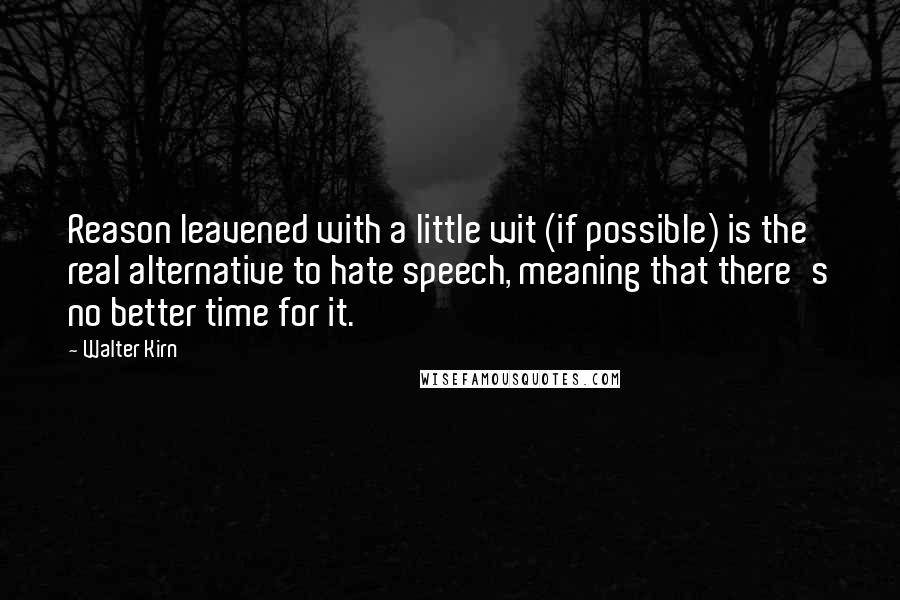 Walter Kirn Quotes: Reason leavened with a little wit (if possible) is the real alternative to hate speech, meaning that there's no better time for it.