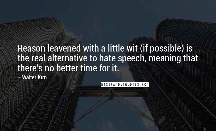 Walter Kirn Quotes: Reason leavened with a little wit (if possible) is the real alternative to hate speech, meaning that there's no better time for it.