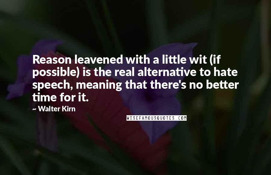 Walter Kirn Quotes: Reason leavened with a little wit (if possible) is the real alternative to hate speech, meaning that there's no better time for it.