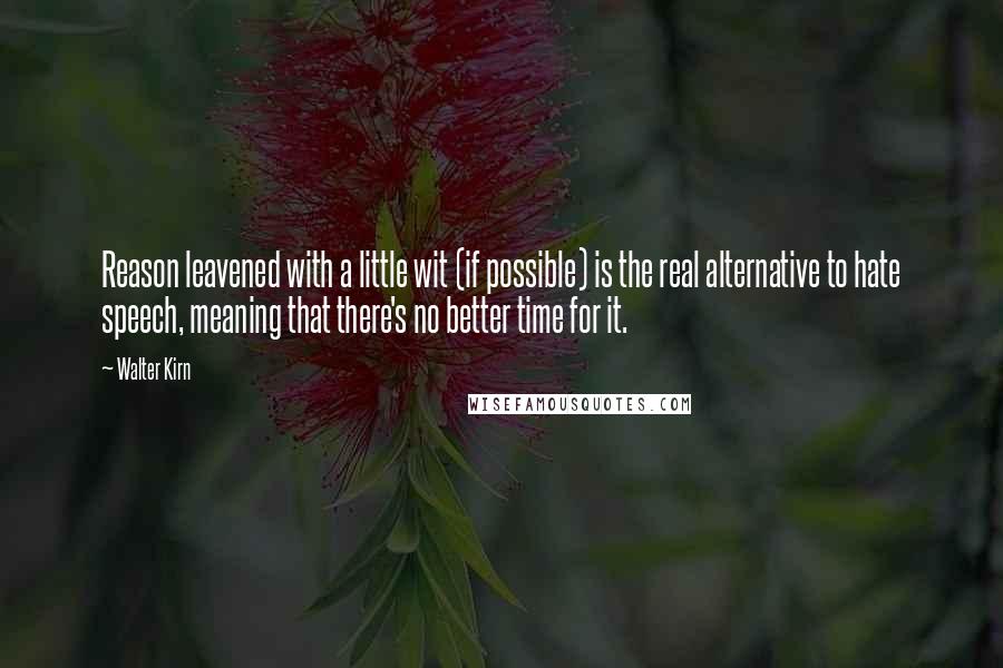 Walter Kirn Quotes: Reason leavened with a little wit (if possible) is the real alternative to hate speech, meaning that there's no better time for it.