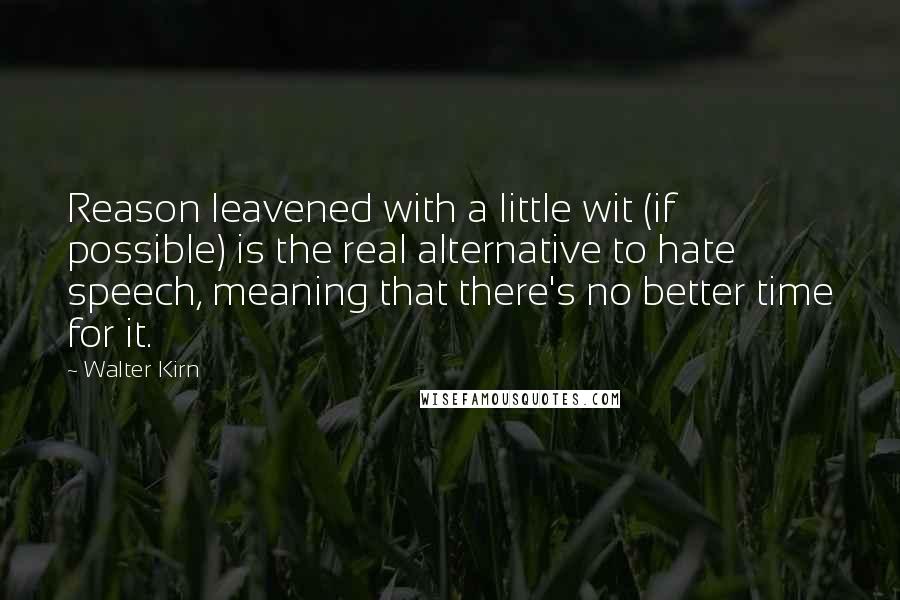 Walter Kirn Quotes: Reason leavened with a little wit (if possible) is the real alternative to hate speech, meaning that there's no better time for it.