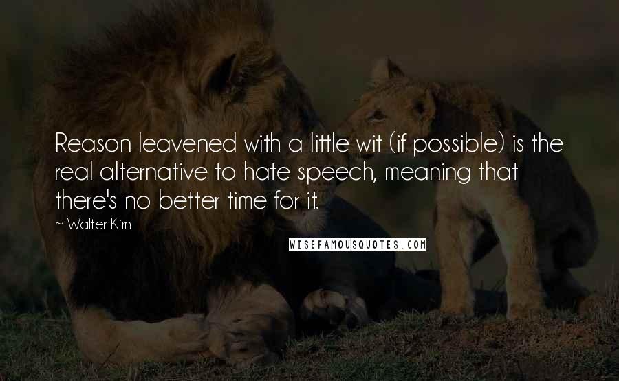 Walter Kirn Quotes: Reason leavened with a little wit (if possible) is the real alternative to hate speech, meaning that there's no better time for it.