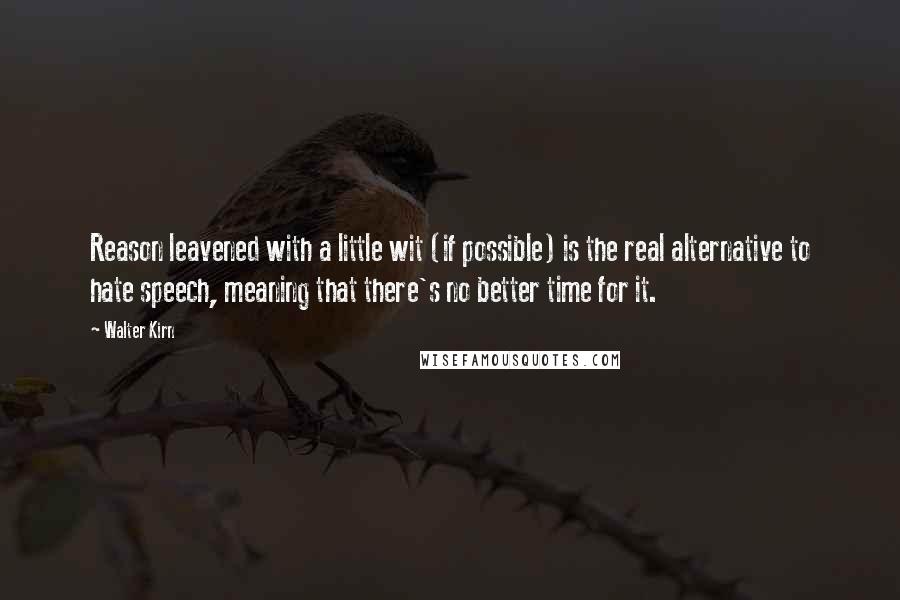 Walter Kirn Quotes: Reason leavened with a little wit (if possible) is the real alternative to hate speech, meaning that there's no better time for it.