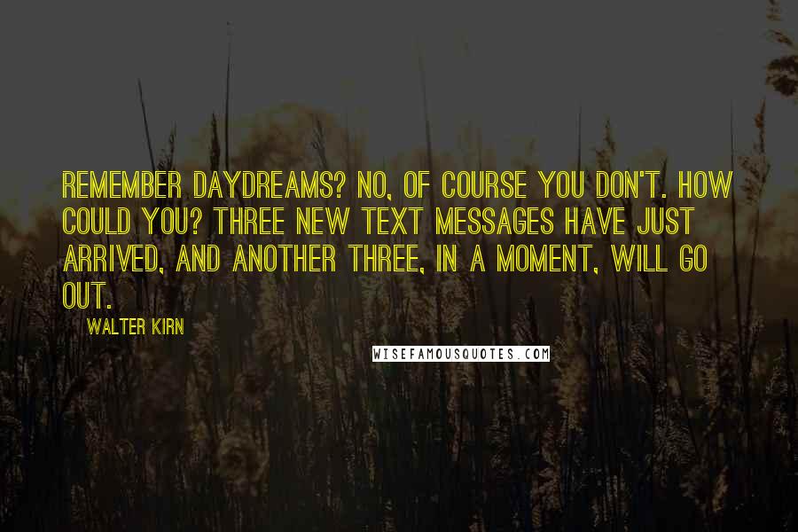 Walter Kirn Quotes: Remember daydreams? No, of course you don't. How could you? Three new text messages have just arrived, and another three, in a moment, will go out.