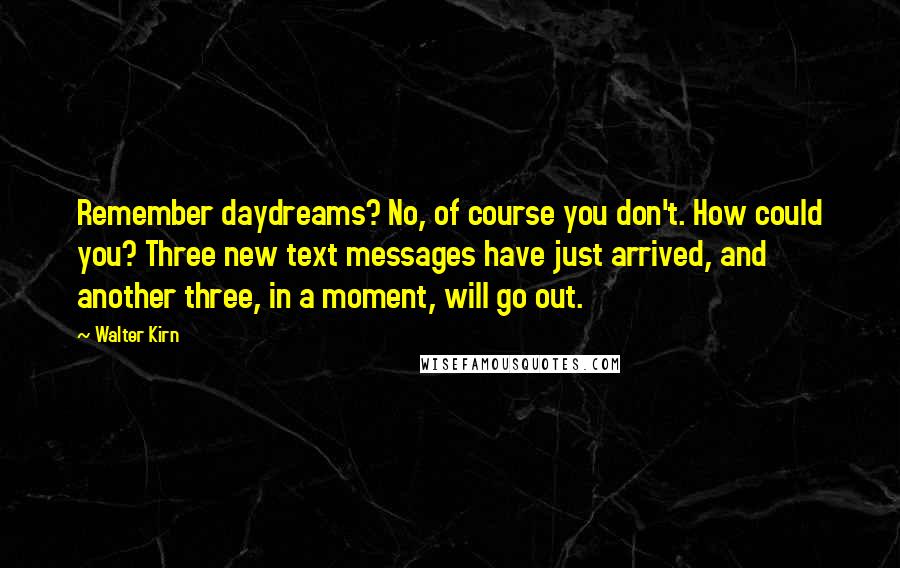 Walter Kirn Quotes: Remember daydreams? No, of course you don't. How could you? Three new text messages have just arrived, and another three, in a moment, will go out.